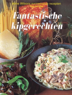 Anne Wilson ~ Succesvolste recepten Step-by-step: Fantastische kipgerechten